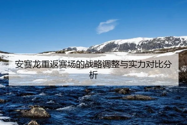 安赛龙重返赛场的战略调整与实力对比分析